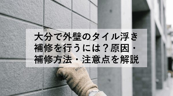 大分で外壁のタイル浮き補修を行うには?原因・補修方法・注意点を解説