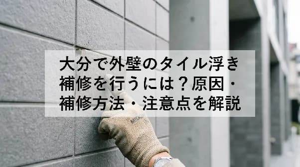 大分で外壁のタイル浮き補修を行うには?原因・補修方法・注意点を解説
