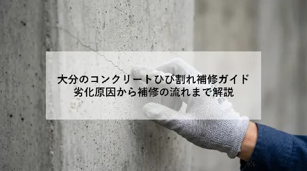大分のコンクリートひび割れ補修ガイド|劣化原因から補修の流れまで解説